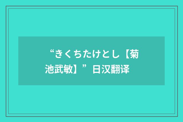 “きくちたけとし【菊池武敏】”日汉翻译