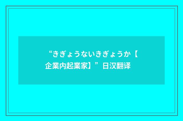 “きぎょうないきぎょうか【企業内起業家】”日汉翻译