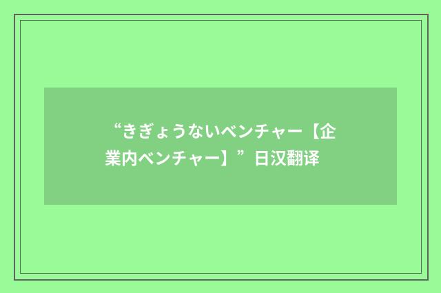 “きぎょうないベンチャー【企業内ベンチャー】”日汉翻译