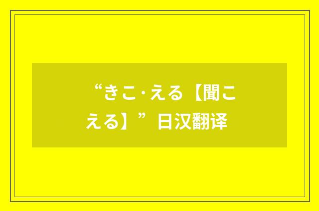 “きこ·える【聞こえる】”日汉翻译