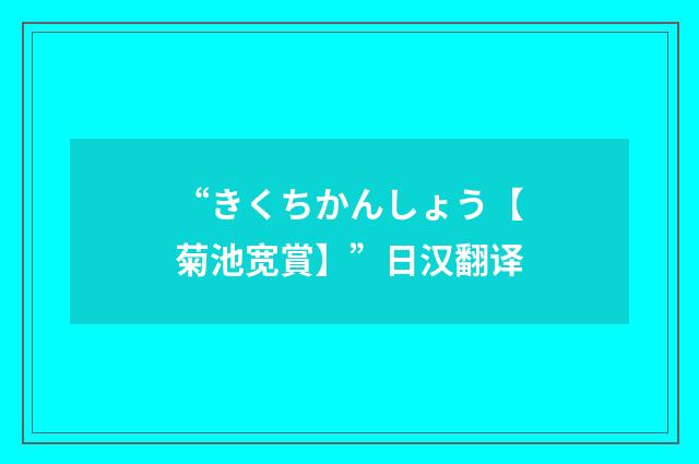 “きくちかんしょう【菊池宽賞】”日汉翻译