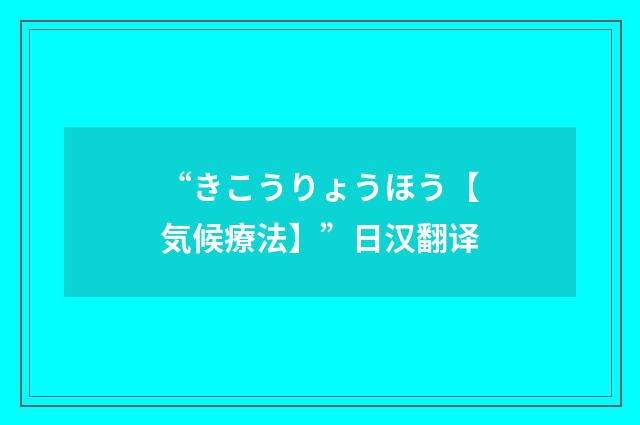 “きこうりょうほう【気候療法】”日汉翻译