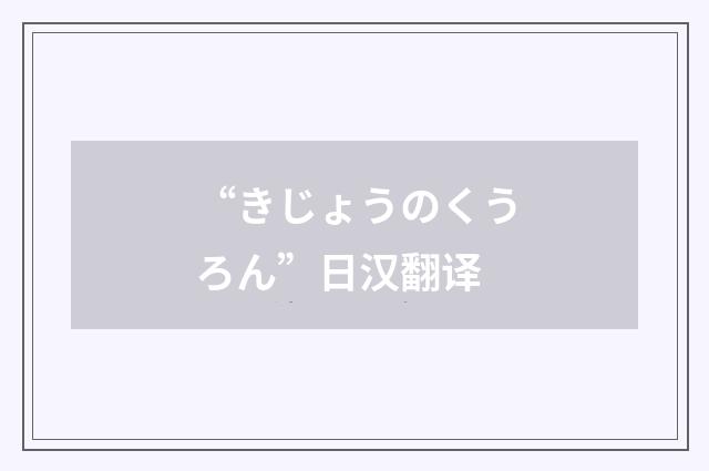 “きじょうのくうろん”日汉翻译