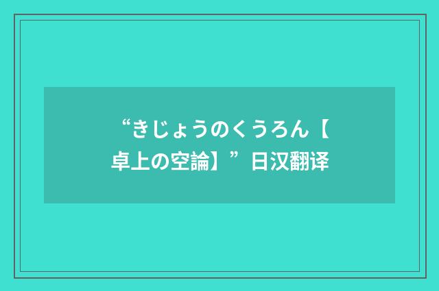 “きじょうのくうろん【卓上の空論】”日汉翻译