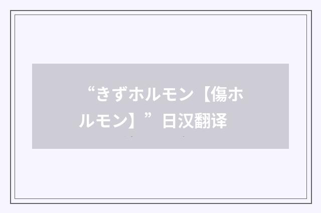“きずホルモン【傷ホルモン】”日汉翻译