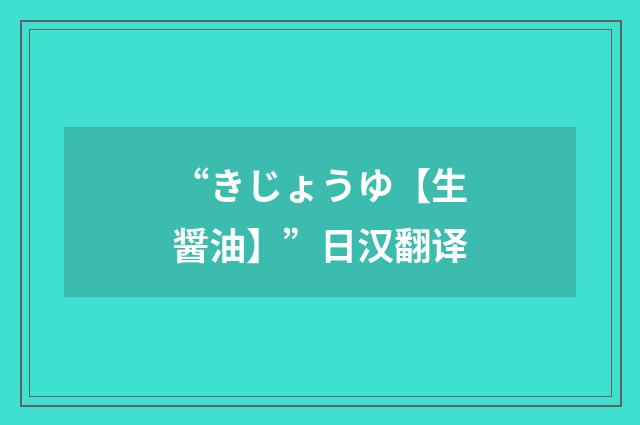 “きじょうゆ【生醤油】”日汉翻译