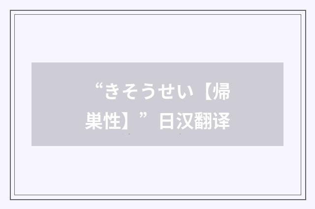 “きそうせい【帰巣性】”日汉翻译