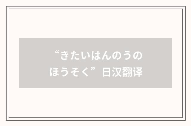 “きたいはんのうのほうそく”日汉翻译