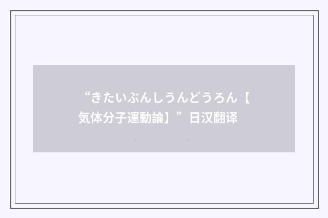“きたいぶんしうんどうろん【気体分子運動論】”日汉翻译