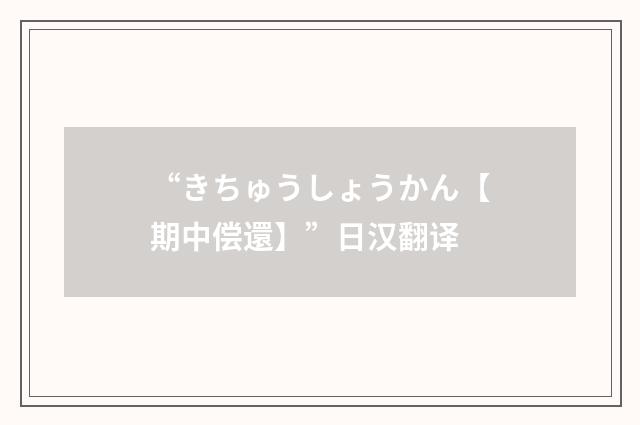 “きちゅうしょうかん【期中偿還】”日汉翻译