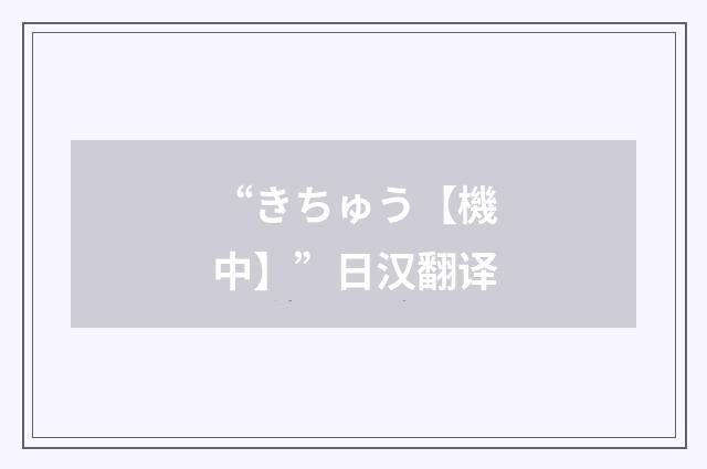 “きちゅう【機中】”日汉翻译