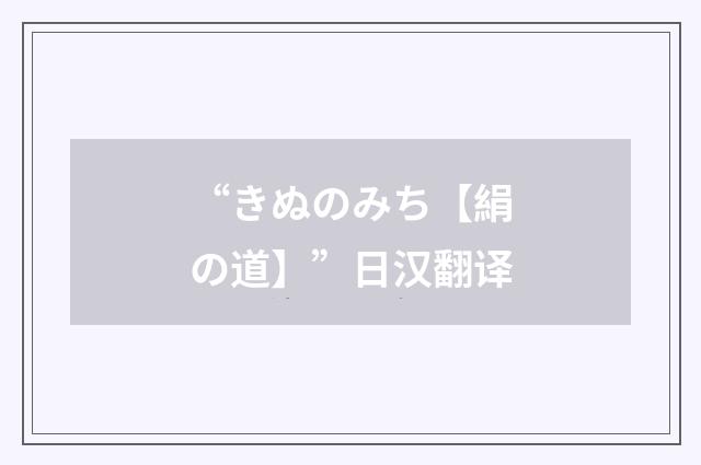 “きぬのみち【絹の道】”日汉翻译