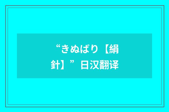 “きぬばり【絹針】”日汉翻译