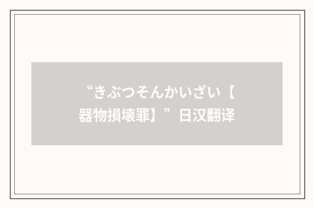 “きぶつそんかいざい【器物損壊罪】”日汉翻译