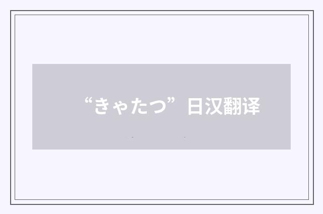“きゃたつ”日汉翻译