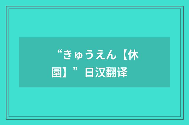 “きゅうえん【休園】”日汉翻译