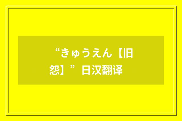 “きゅうえん【旧怨】”日汉翻译