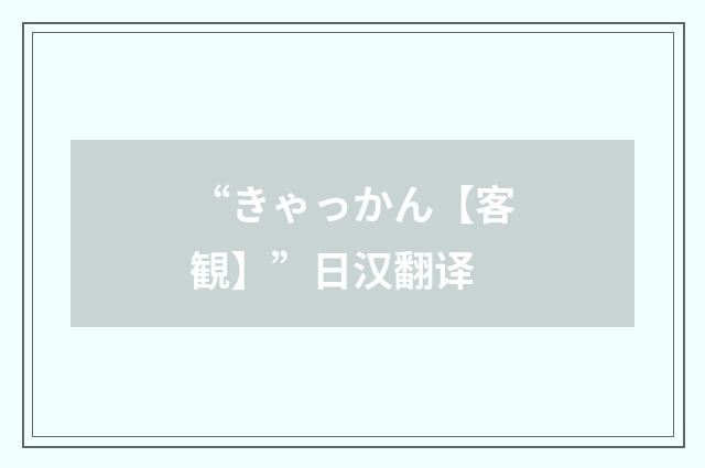 “きゃっかん【客観】”日汉翻译