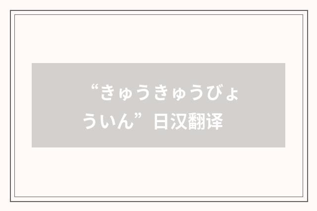 “きゅうきゅうびょういん”日汉翻译