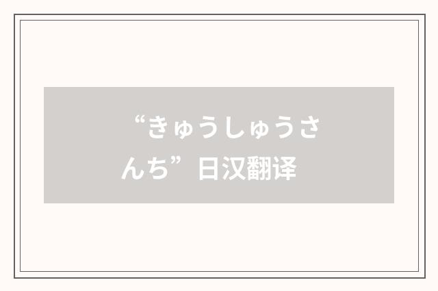“きゅうしゅうさんち”日汉翻译