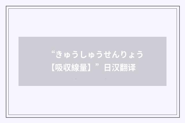 “きゅうしゅうせんりょう【吸収線量】”日汉翻译