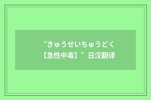 “きゅうせいちゅうどく【急性中毒】”日汉翻译