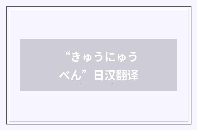 “きゅうにゅうべん”日汉翻译