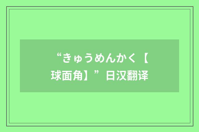 “きゅうめんかく【球面角】”日汉翻译