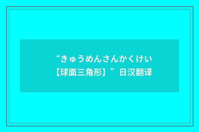 “きゅうめんさんかくけい【球面三角形】”日汉翻译