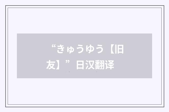 “きゅうゆう【旧友】”日汉翻译