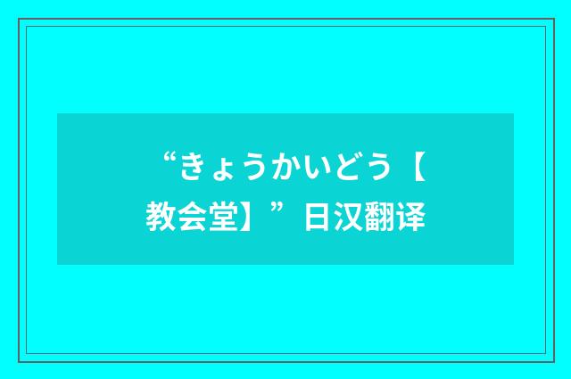“きょうかいどう【教会堂】”日汉翻译