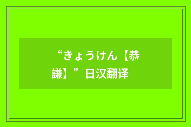 “きょうけん【恭謙】”日汉翻译