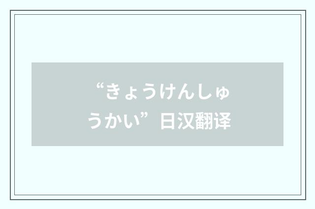 “きょうけんしゅうかい”日汉翻译
