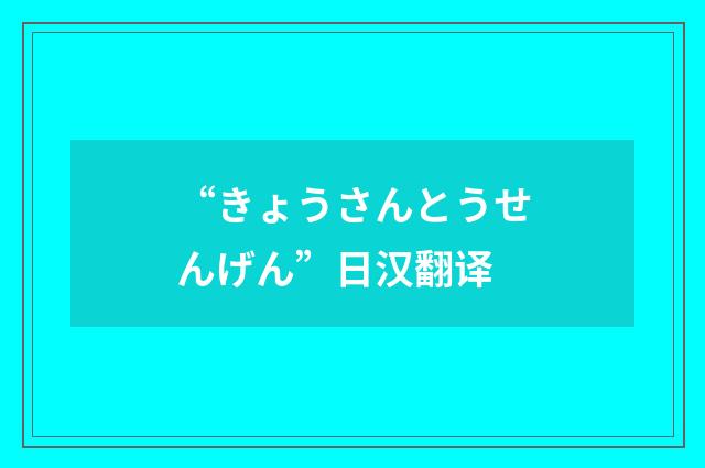 “きょうさんとうせんげん”日汉翻译