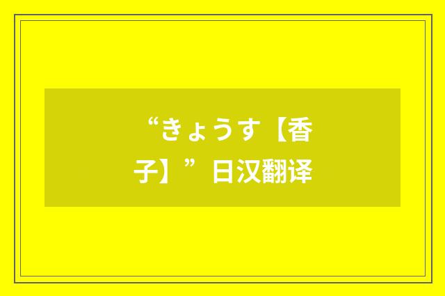 “きょうす【香子】”日汉翻译