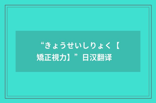 “きょうせいしりょく【矯正視力】”日汉翻译