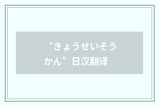 “きょうせいそうかん”日汉翻译