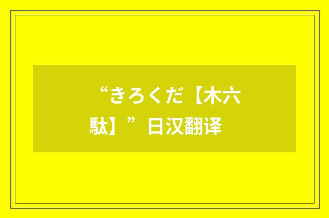 “きろくだ【木六駄】”日汉翻译