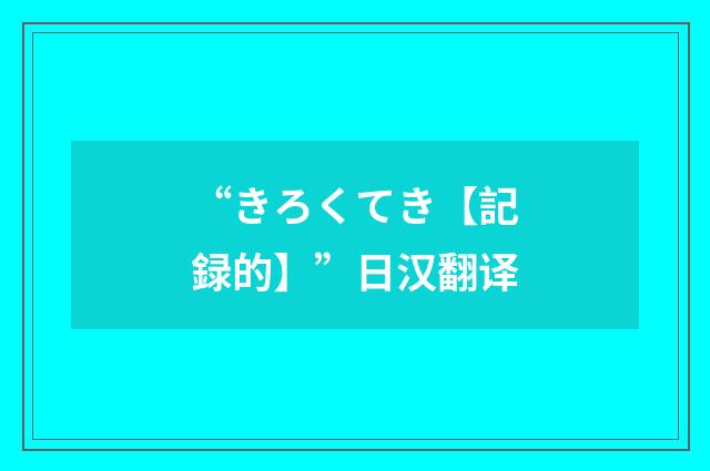 “きろくてき【記録的】”日汉翻译