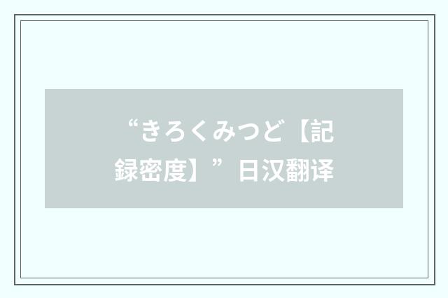 “きろくみつど【記録密度】”日汉翻译