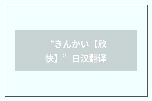 “きんかい【欣快】”日汉翻译