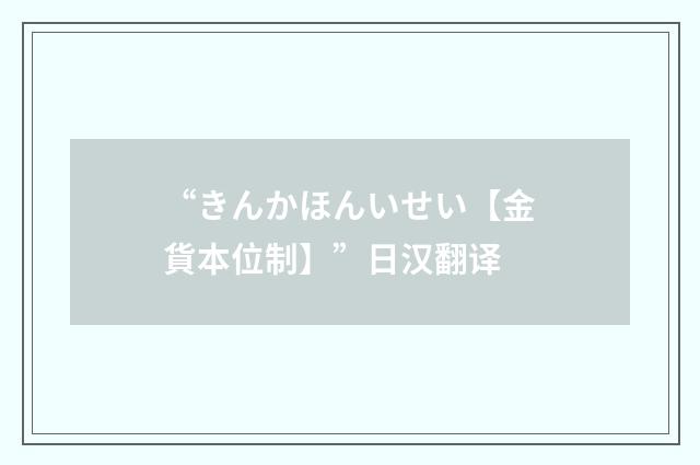 “きんかほんいせい【金貨本位制】”日汉翻译