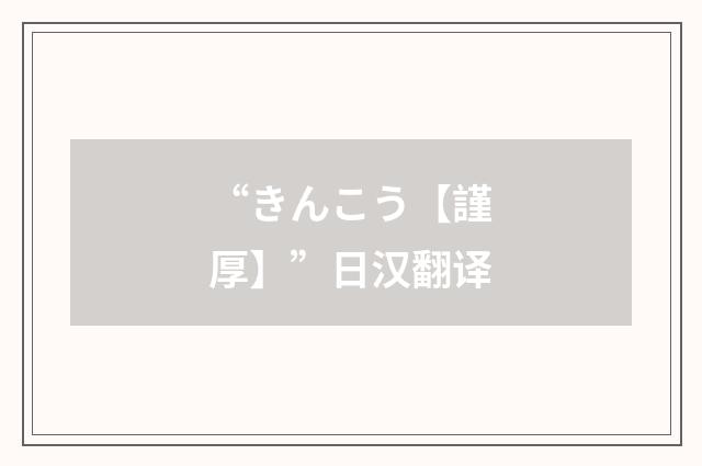 “きんこう【謹厚】”日汉翻译