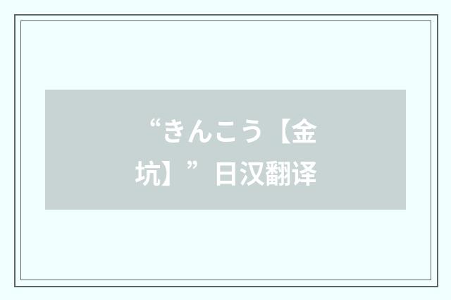 “きんこう【金坑】”日汉翻译