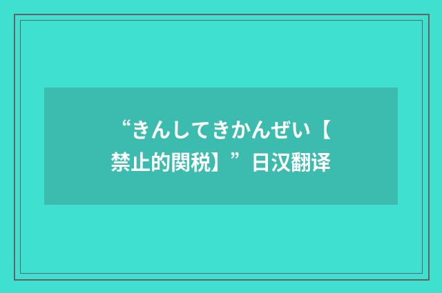“きんしてきかんぜい【禁止的関税】”日汉翻译