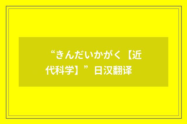 “きんだいかがく【近代科学】”日汉翻译