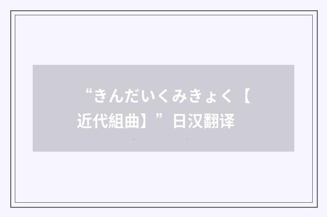 “きんだいくみきょく【近代組曲】”日汉翻译