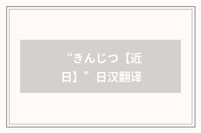 “きんじつ【近日】”日汉翻译