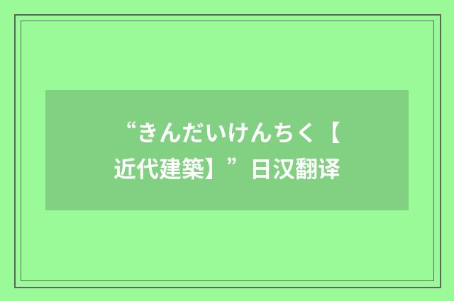 “きんだいけんちく【近代建築】”日汉翻译