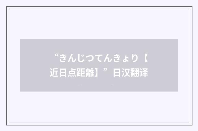 “きんじつてんきょり【近日点距離】”日汉翻译